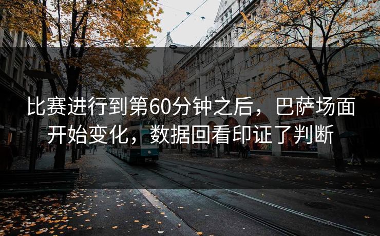 比赛进行到第60分钟之后，巴萨场面开始变化，数据回看印证了判断