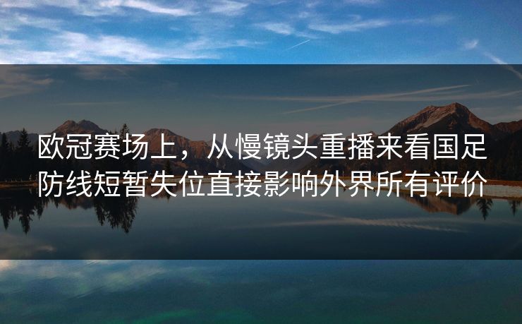 欧冠赛场上,从慢镜头重播来看国足防线短暂失位直接影响外界所有评价 欧冠赛场上,从慢镜头重播来看国足防线短暂失位直接影响外界所有评价