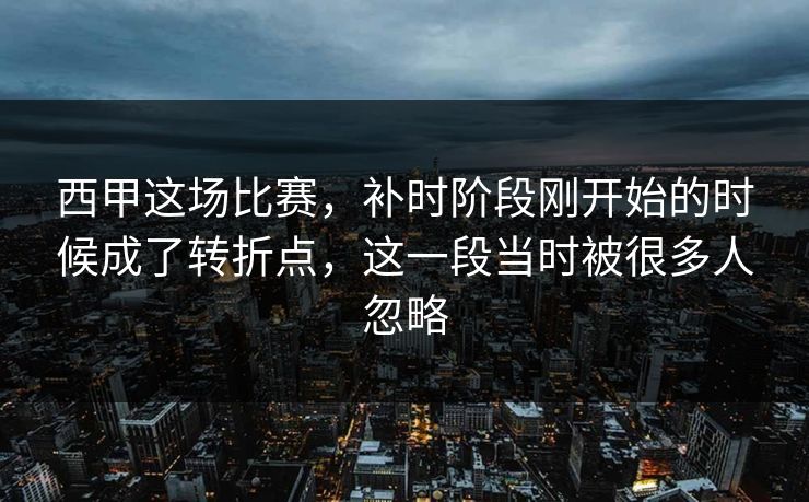 西甲这场比赛，补时阶段刚开始的时候成了转折点，这一段当时被很多人忽略
