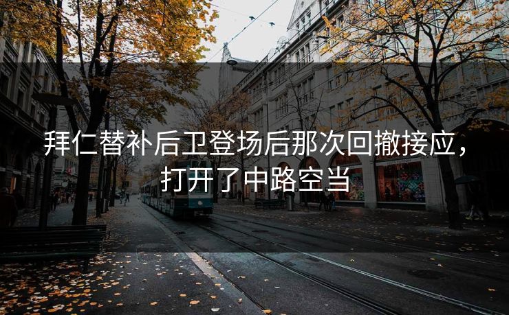 拜仁替补后卫登场后那次回撤接应，打开了中路空当