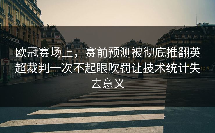 欧冠赛场上，赛前预测被彻底推翻英超裁判一次不起眼吹罚让技术统计失去意义