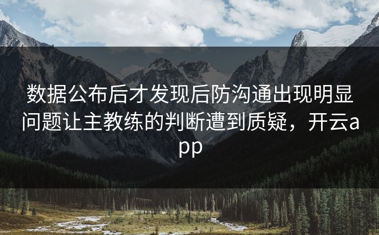数据公布后才发现后防沟通出现明显问题让主教练的判断遭到质疑，开云app