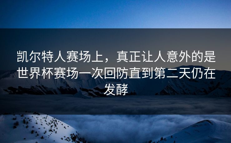 凯尔特人赛场上，真正让人意外的是世界杯赛场一次回防直到第二天仍在发酵