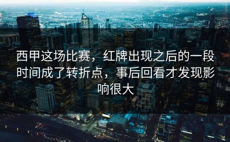 西甲这场比赛，红牌出现之后的一段时间成了转折点，事后回看才发现影响很大