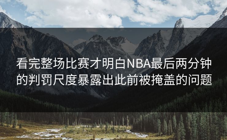 看完整场比赛才明白NBA最后两分钟的判罚尺度暴露出此前被掩盖的问题
