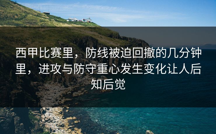 西甲比赛里，防线被迫回撤的几分钟里，进攻与防守重心发生变化让人后知后觉
