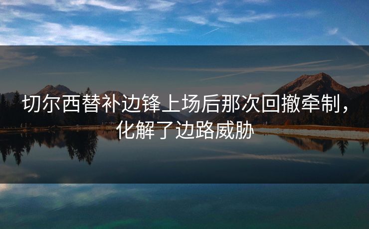 切尔西替补边锋上场后那次回撤牵制，化解了边路威胁