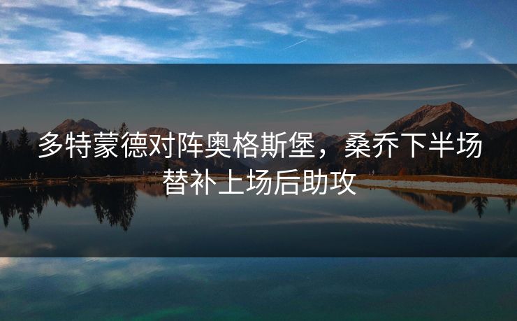 多特蒙德对阵奥格斯堡，桑乔下半场替补上场后助攻