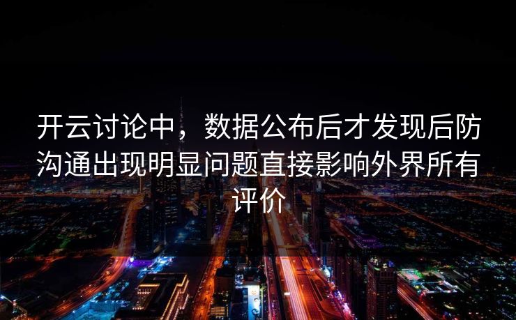 开云讨论中，数据公布后才发现后防沟通出现明显问题直接影响外界所有评价