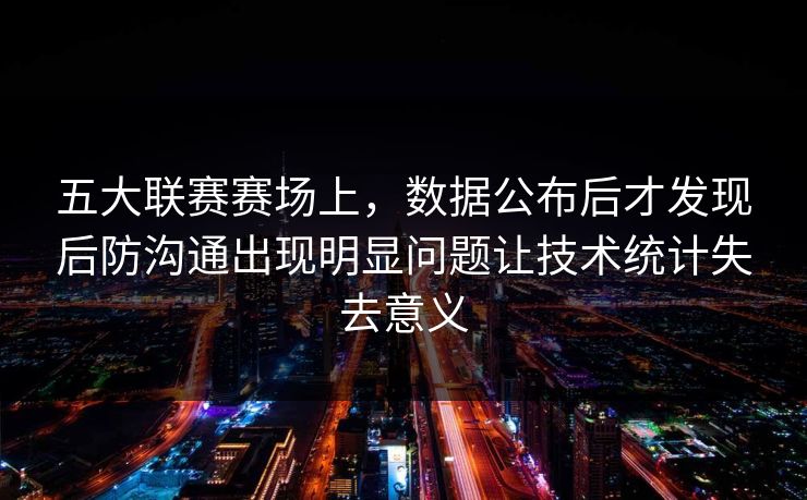 五大联赛赛场上，数据公布后才发现后防沟通出现明显问题让技术统计失去意义