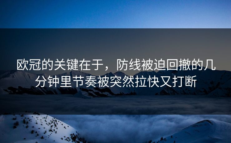 欧冠的关键在于，防线被迫回撤的几分钟里节奏被突然拉快又打断