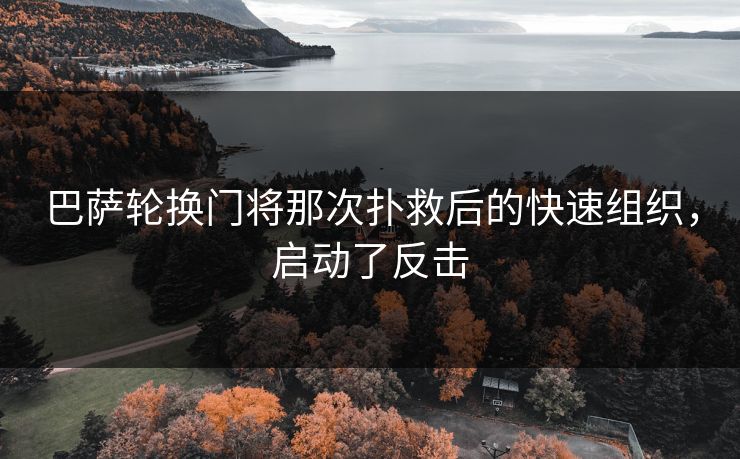 巴萨轮换门将那次扑救后的快速组织,启动了反击 巴萨轮换门将那次扑救后的快速组织,启动了反击