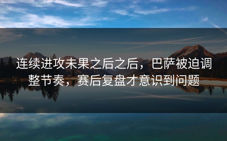 连续进攻未果之后之后，巴萨被迫调整节奏，赛后复盘才意识到问题