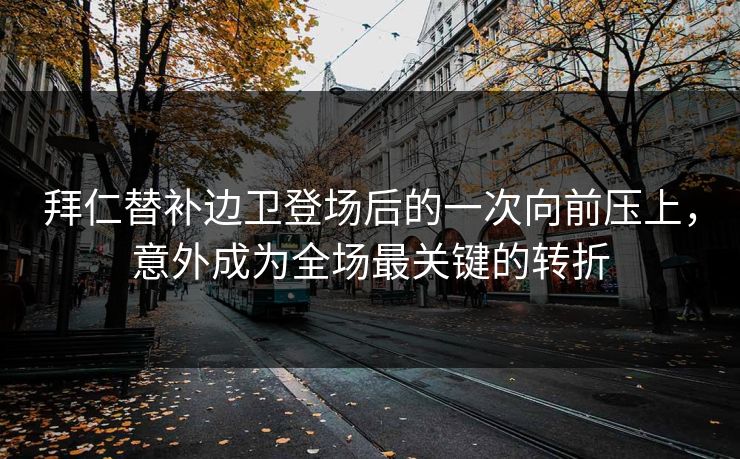 拜仁替补边卫登场后的一次向前压上，意外成为全场最关键的转折