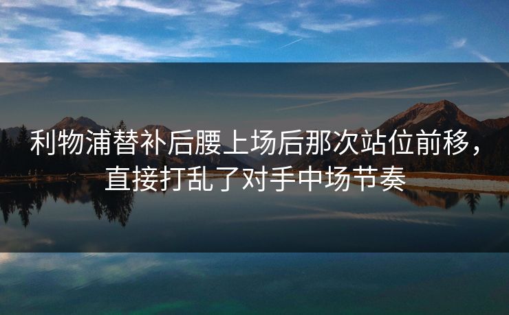利物浦替补后腰上场后那次站位前移，直接打乱了对手中场节奏