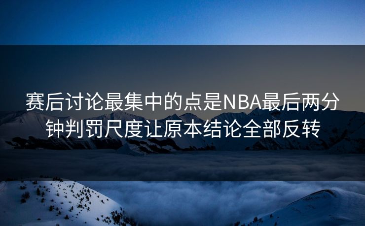 赛后讨论最集中的点是NBA最后两分钟判罚尺度让原本结论全部反转