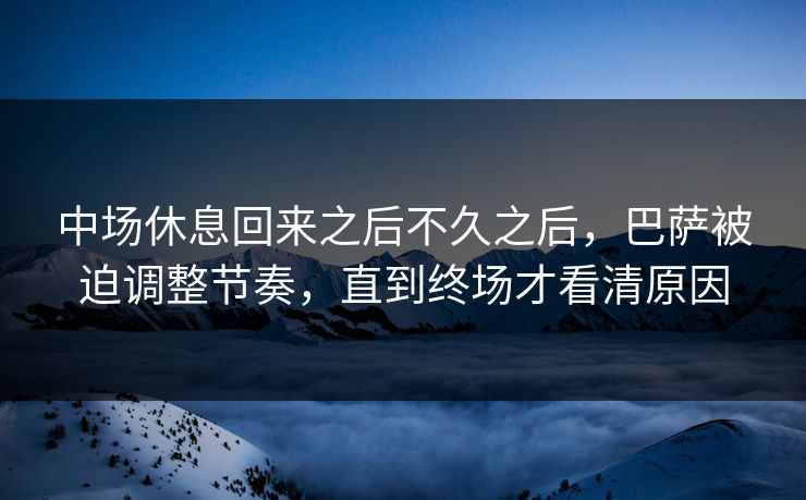 中场休息回来之后不久之后，巴萨被迫调整节奏，直到终场才看清原因