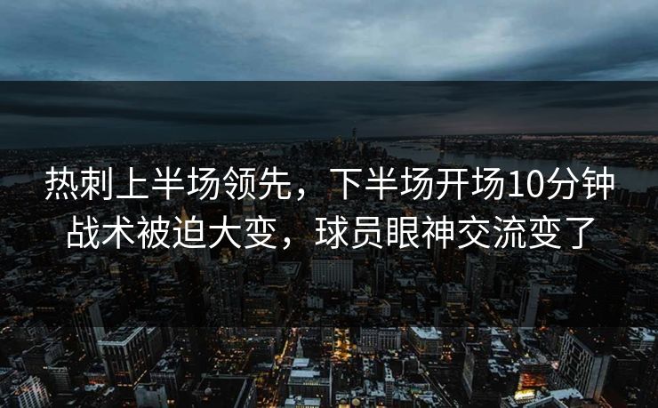 热刺上半场领先，下半场开场10分钟战术被迫大变，球员眼神交流变了