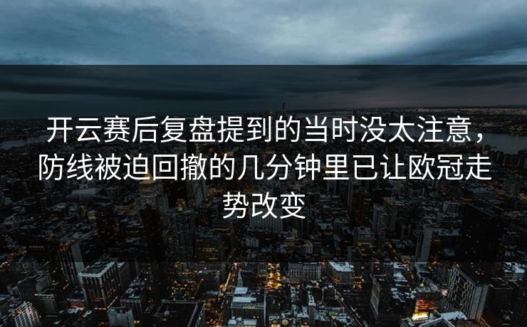 开云赛后复盘提到的当时没太注意，防线被迫回撤的几分钟里已让欧冠走势改变