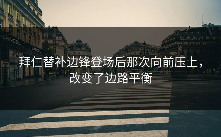 拜仁替补边锋登场后那次向前压上，改变了边路平衡