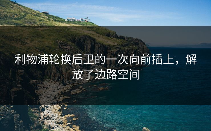 利物浦轮换后卫的一次向前插上，解放了边路空间