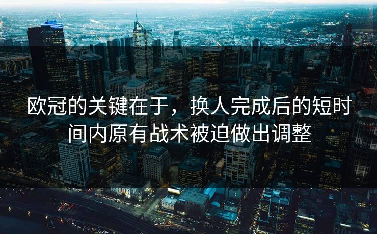 欧冠的关键在于，换人完成后的短时间内原有战术被迫做出调整