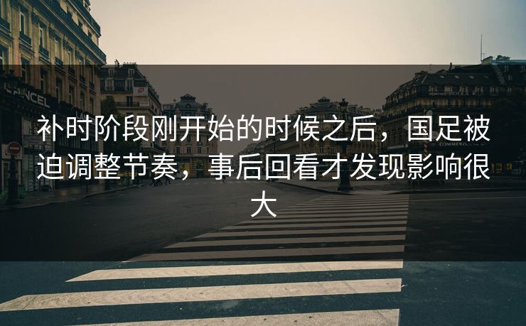 补时阶段刚开始的时候之后，国足被迫调整节奏，事后回看才发现影响很大