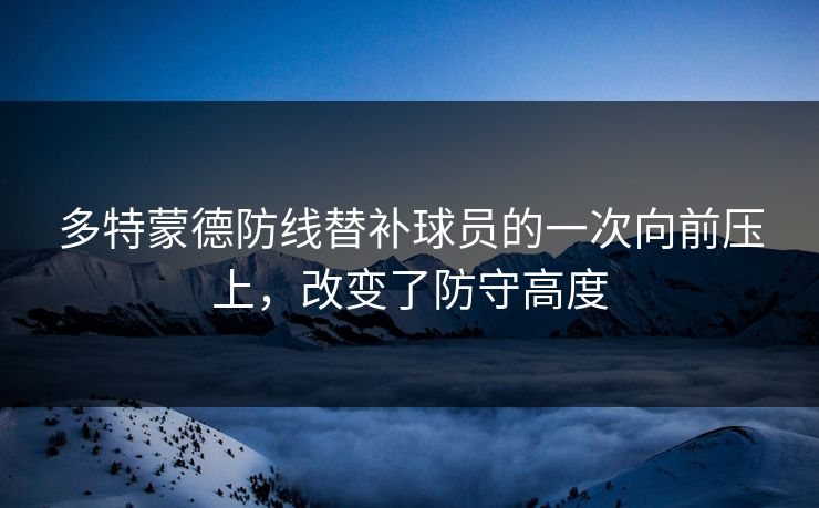 多特蒙德防线替补球员的一次向前压上，改变了防守高度