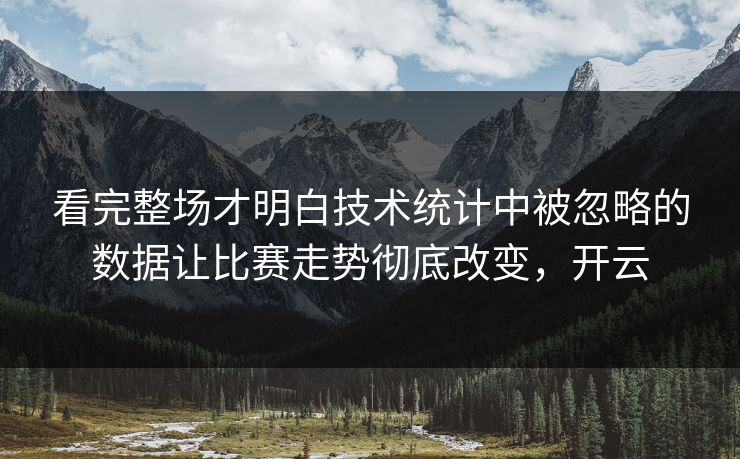 看完整场才明白技术统计中被忽略的数据让比赛走势彻底改变，开云