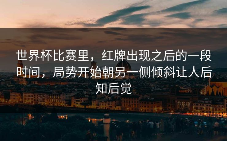 世界杯比赛里，红牌出现之后的一段时间，局势开始朝另一侧倾斜让人后知后觉