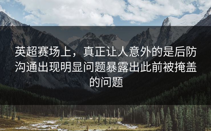 英超赛场上，真正让人意外的是后防沟通出现明显问题暴露出此前被掩盖的问题