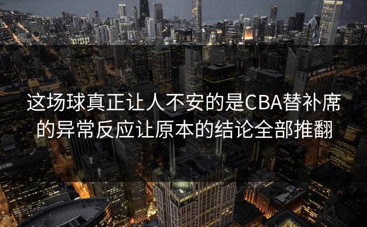 这场球真正让人不安的是CBA替补席的异常反应让原本的结论全部推翻
